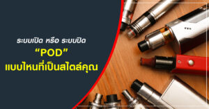 ระบบเปิดหรือระบบปิด POD แบบไหนที่เป็นสไตล์คุณ