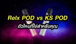 Relx POD ปะทะ KS POD ตัวไหนที่ใช่สำหรับคุณ