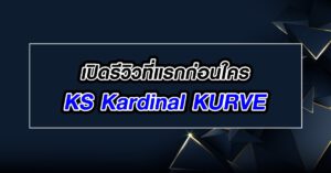 เปิดรีวิวที่แรกก่อนใคร KS Kardinal KURVE