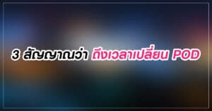 3 สัญญาณว่าถึงเวลาเปลี่ยน POD