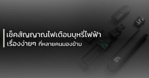 เช็คสัญญาณไฟเตือนบุหรี่ไฟฟ้า เรื่องง่ายๆ ที่หลายคนมองข้าม