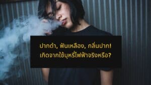 ปากดำ ฟันเหลือง กลิ่นปาก จากการใช้สูบบุหรี่ไฟฟ้ามีจริงหรือ?
