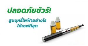ปลอดภัยชัวร์ สูบบุหรี่ไฟฟ้าอย่างไรให้เซฟที่สุด
